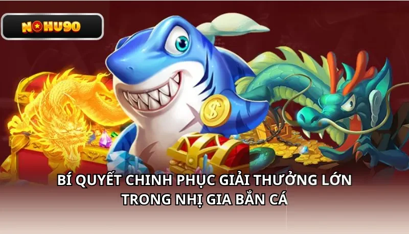 Bí quyết chinh phục giải thưởng lớn trong Nhị Gia Bắn Cá