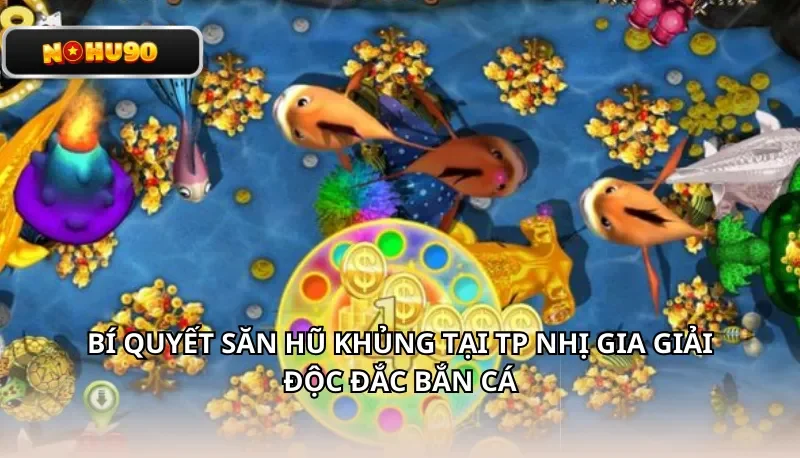 Bí quyết săn hũ khủng tại TP Nhị Gia giải độc đắc bắn cá