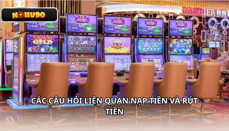 Các câu hỏi liên quan Nạp Tiền và Rút Tiền Nohu90