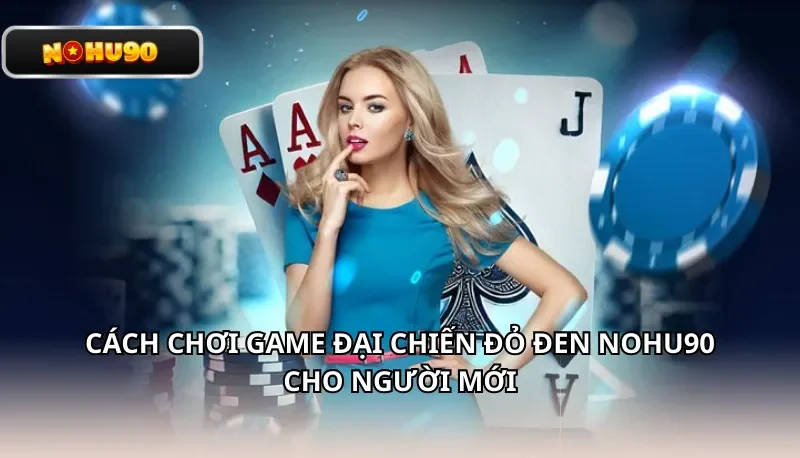 Cách chơi Game Đại Chiến Đỏ Đen Nohu90 cho người mới