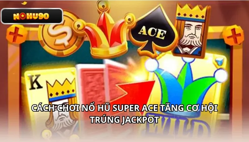Cách chơi nổ hũ Super Ace tăng cơ hội trúng Jackpot