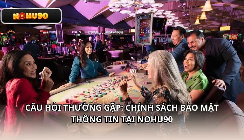 Câu Hỏi Thường Gặp: Chính Sách Bảo Mật Thông Tin tại Nohu90