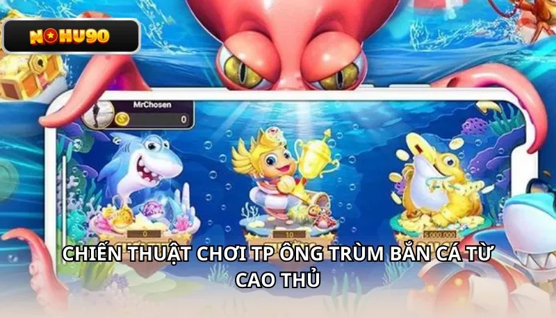 Chiến Thuật Chơi TP Ông Trùm Bắn Cá từ Cao Thủ