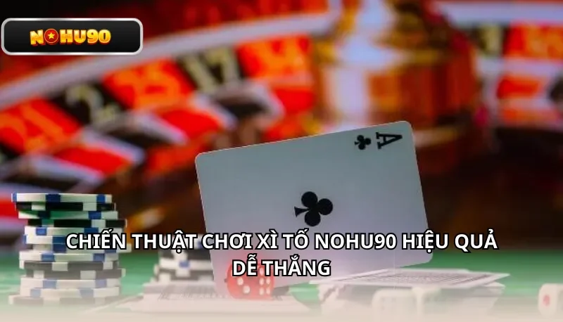 Chiến thuật chơi Xì Tố Nohu90 hiệu quả dễ thắng