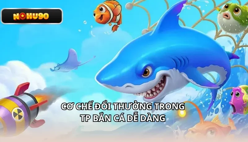 Cơ chế đổi thưởng trong TP Bắn Cá Dễ Dàng