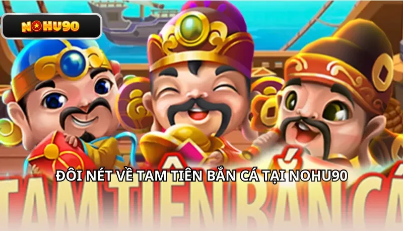 Đôi nét về Tam Tiên Bắn Cá tạ Nohu90