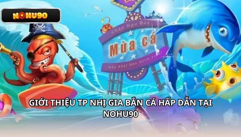 Giới thiệu TP Nhị Gia Bắn Cá hấp dẫn tại Nohu90