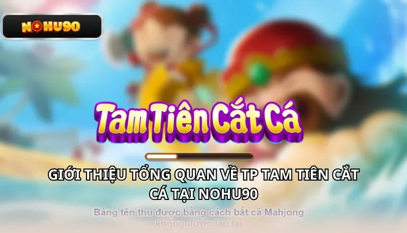 Giới thiệu tổng quan về TP Tam Tiên Cắt Cá tại Nohu90