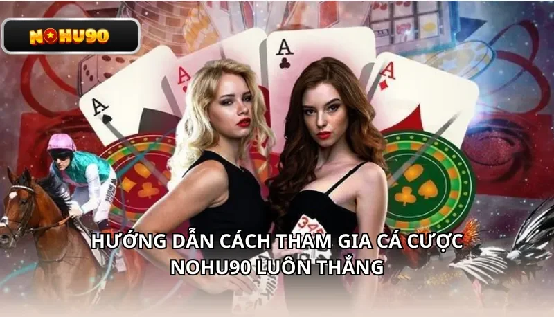 Hướng dẫn cách tham gia cá cược Nohu90 luôn thắng