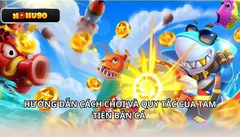 Hướng dẫn cách chơi và quy tắc của Tam Tiên Bắn Cá