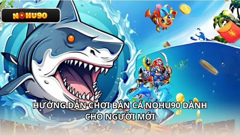 Hướng dẫn chơi bắn cá Nohu90 dành cho người mới