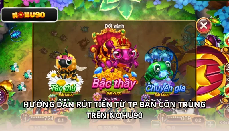 Hướng dẫn rút tiền từ TP Bắn Côn Trùng trên Nohu90