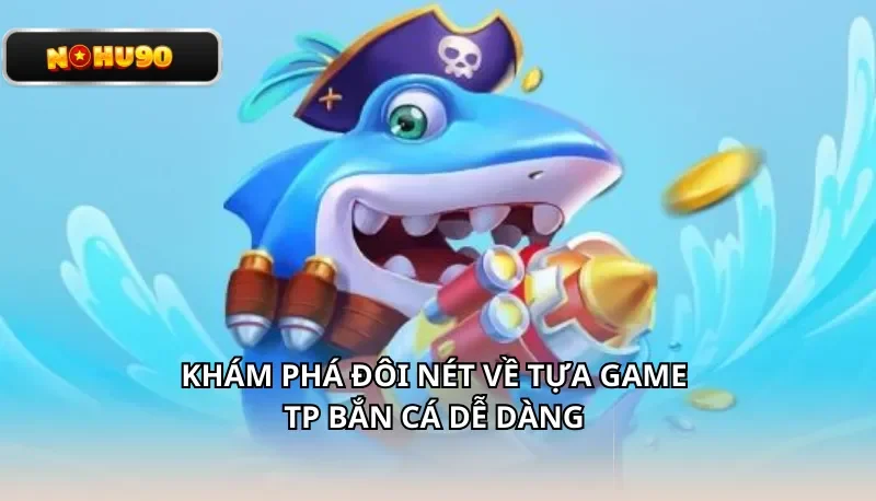 Khám phá đôi nét về tựa game TP Bắn Cá Dễ Dàng