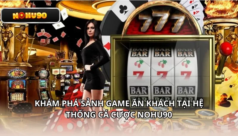 Khám phá sảnh game ăn khách tại hệ thống cá cược Nohu90