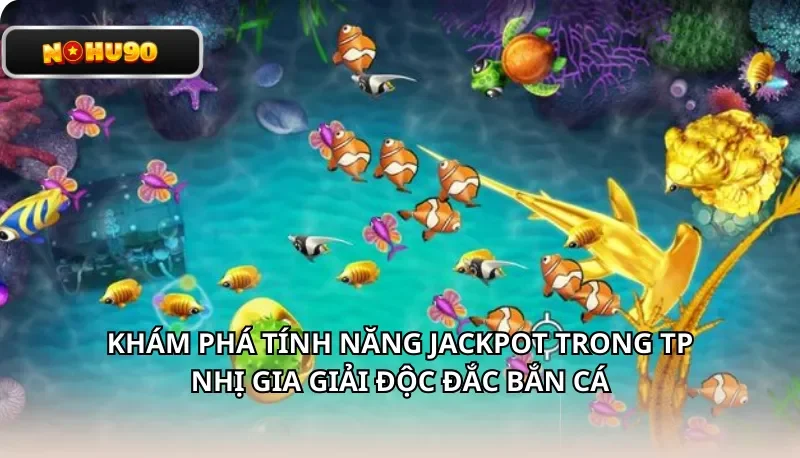 Khám phá tính năng Jackpot trong TP Nhị Gia giải độc đắc bắn cá