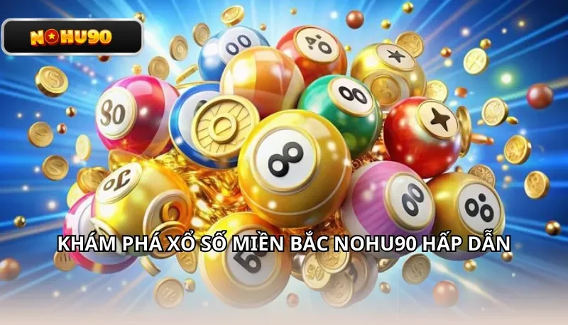 Khám phá Xổ số miền Bắc Nohu90 hấp dẫn