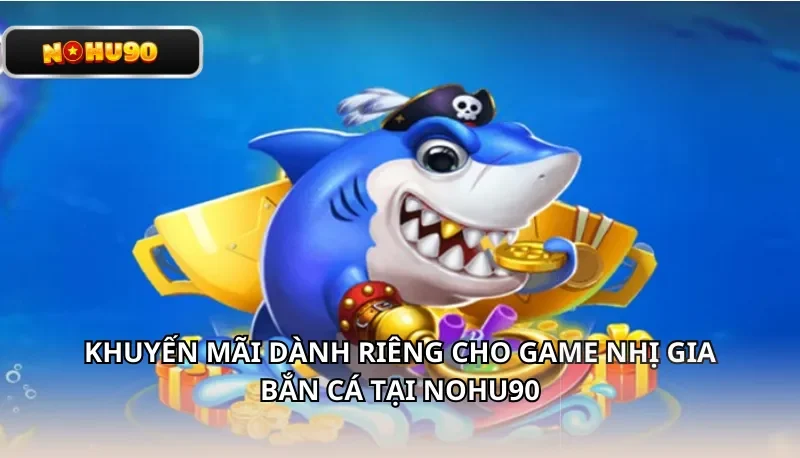 Khuyến mãi dành riêng cho game Nhị Gia Bắn Cá tại Nohu90