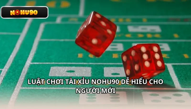 Luật chơi Tài Xỉu Nohu90 dễ hiểu cho người mới