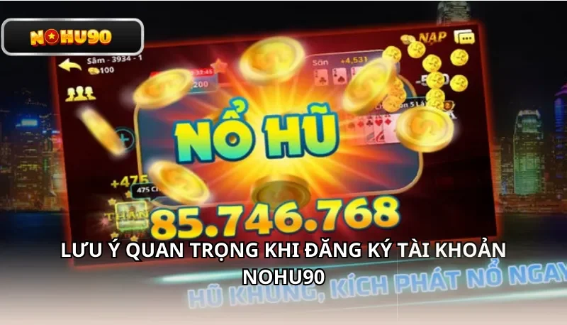 Lưu ý quan trọng khi đăng ký tài khoản Nohu90