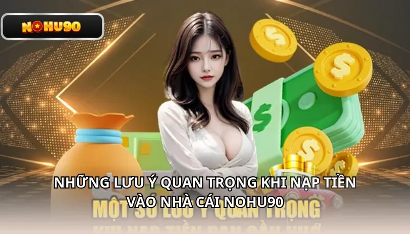 Những lưu ý quan trọng khi nạp tiền Nohu90