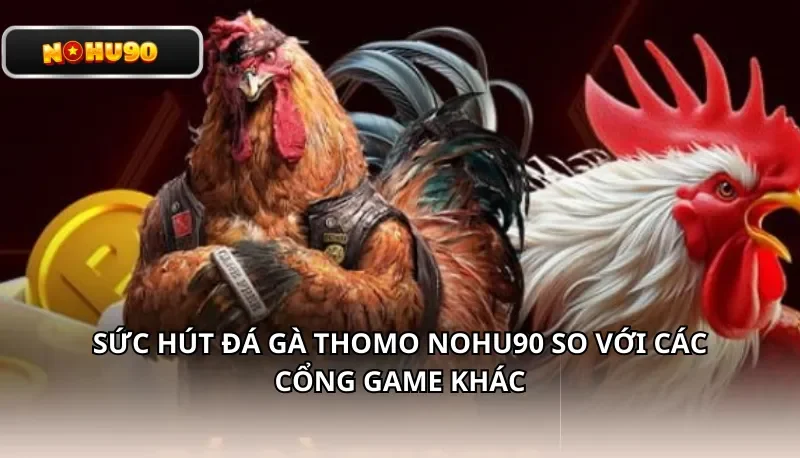 Sức hút Đá gà Thomo Nohu90 so với các cổng game khác
