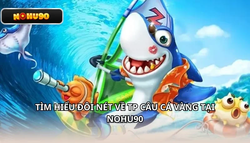 Tìm hiểu đôi nét về TP Câu Cá Vàng tại Nohu90