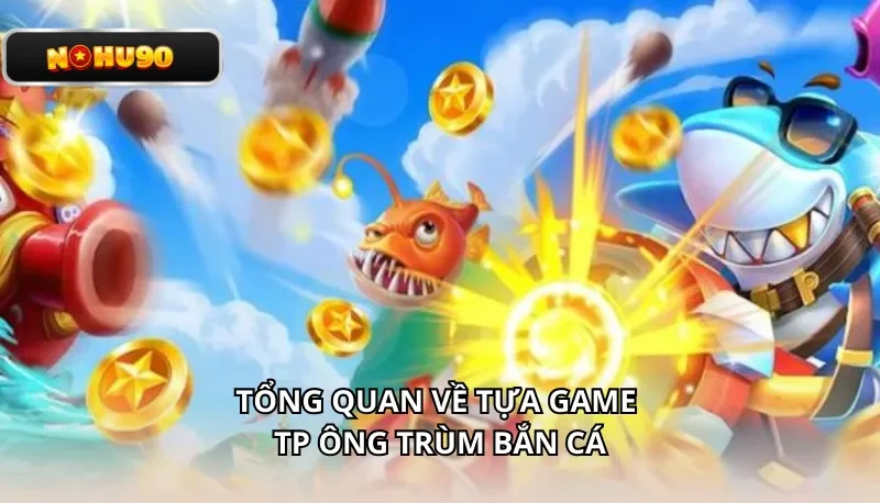 Tổng quan về tựa game TP Ông Trùm Bắn Cá