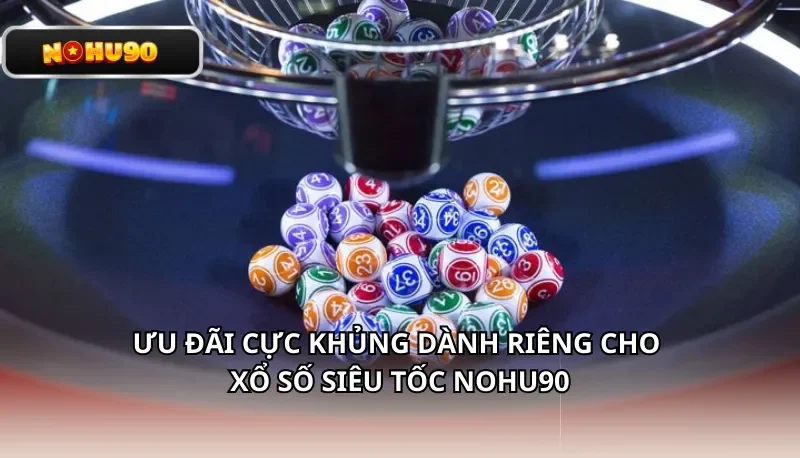 Ưu đãi cực khủng dành riêng cho Xổ số Siêu Tốc Nohu90