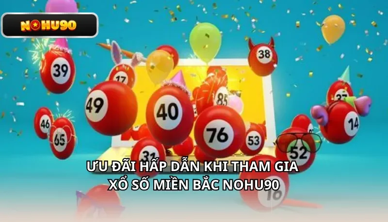 Ưu đãi hấp dẫn khi tham gia xổ số Miền Bắc Nohu90