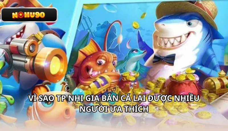 Vì sao TP Nhị Gia Bắn Cá lại được nhiều người ưa thích